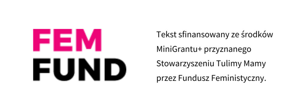 Logo Funduszu Feministycznego oraz informacja o sfinansowaniu tekstu ze środków MiniGrantu+ przyznanego Stowarzyszeniu Tulimy Mamy przez Fundusz Feministyczny. 