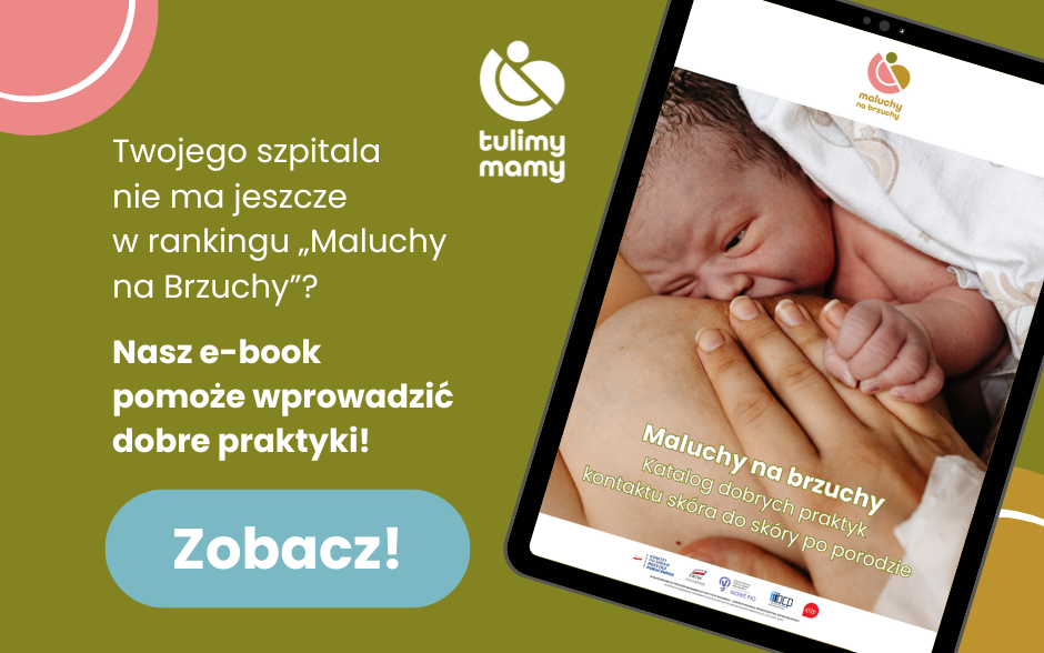 Obraz linkuje do e-booka „Maluchy na Brzuchy. Katalog dobrych Katalog dobrych praktyk kontaktu skóra do skóry po porodzie", widoczna okładka e-booka oraz opis: Twojego szpitala
nie ma jeszcze w rankingu „Maluchy
na Brzuchy”? Nasz e-book pomoże wprowadzić dobre praktyki! Zobacz!" po kliknięciu otwiera się strona do pobrania e-booka na www Stowarzyszenia Tulimy Mamy